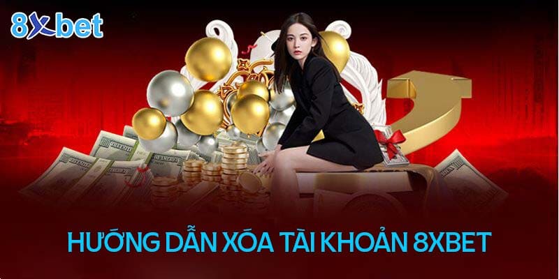 Chi tiết hướng dẫn cách xóa tài khoản 8XBet