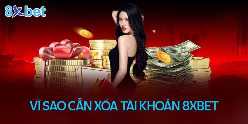 Vì sao cần xóa tài khoản 8XBet